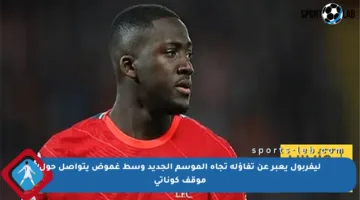 ليفربول يعبر عن تفاؤله تجاه الموسم الجديد وسط غموض يتواصل حول موقف كوناتي